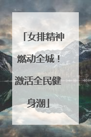 女排精神燃动全城！激活全民健身潮